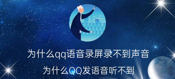 为什么qq语音录屏录不到声音 为什么QQ发语音听不到？